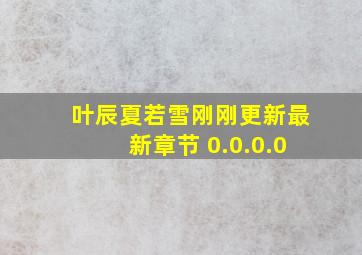 叶辰夏若雪刚刚更新最新章节 0.0.0.0